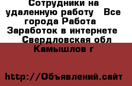 Сотрудники на удаленную работу - Все города Работа » Заработок в интернете   . Свердловская обл.,Камышлов г.